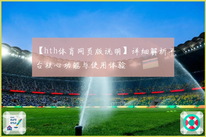 【hth体育网页版说明】详细解析平台核心功能与使用体验