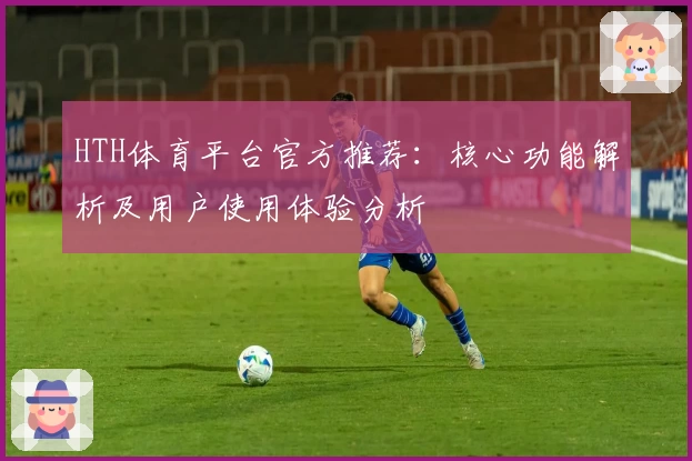 HTH体育平台官方推荐：核心功能解析及用户使用体验分析