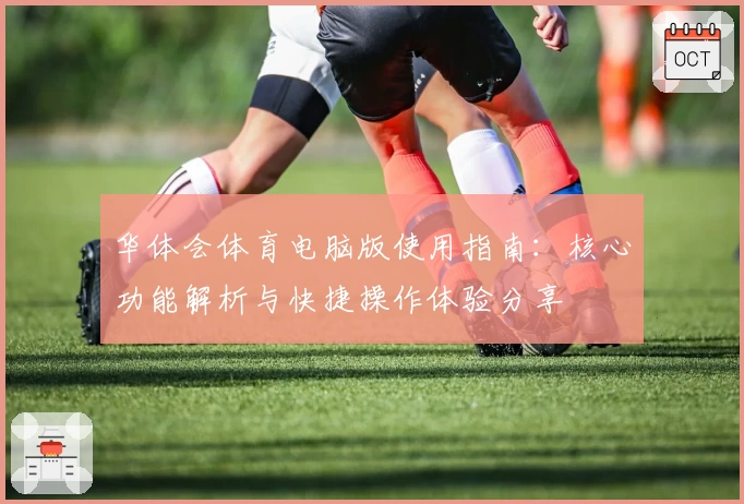 华体会体育电脑版使用指南：核心功能解析与快捷操作体验分享