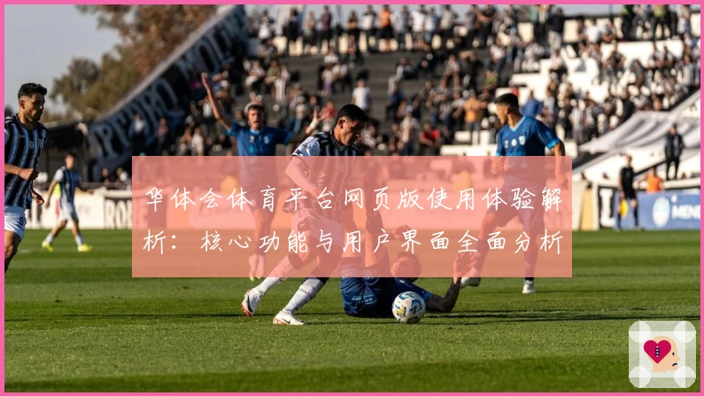 华体会体育平台网页版使用体验解析：核心功能与用户界面全面分析