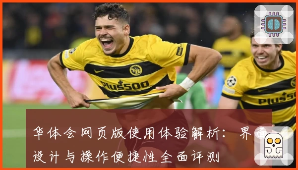 华体会网页版使用体验解析：界面设计与操作便捷性全面评测