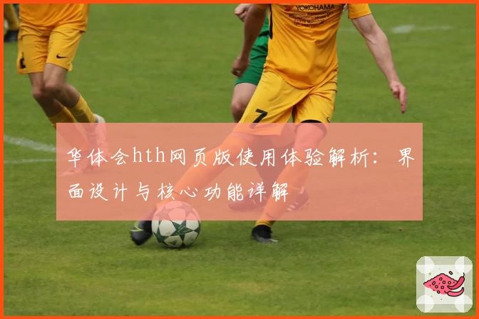 华体会hth网页版使用体验解析：界面设计与核心功能详解