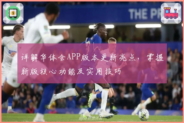 详解华体会APP版本更新亮点，掌握新版核心功能及实用技巧
