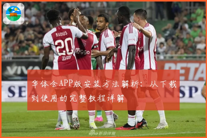 华体会APP版安装方法解析：从下载到使用的完整教程详解