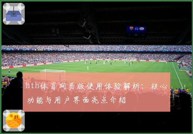 hth体育网页版使用体验解析：核心功能与用户界面亮点介绍