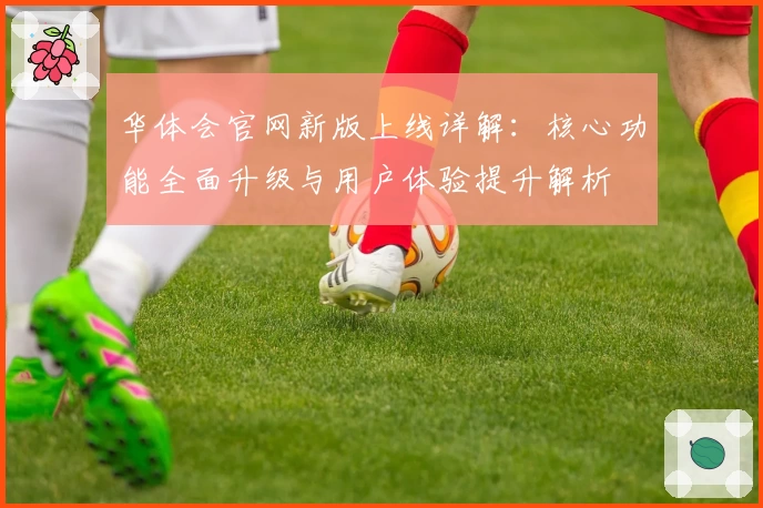 华体会官网新版上线详解：核心功能全面升级与用户体验提升解析