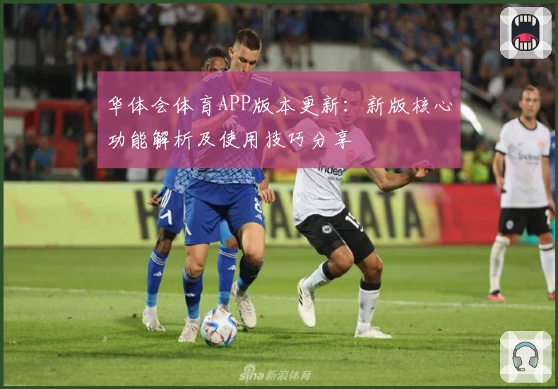 华体会体育APP版本更新：新版核心功能解析及使用技巧分享