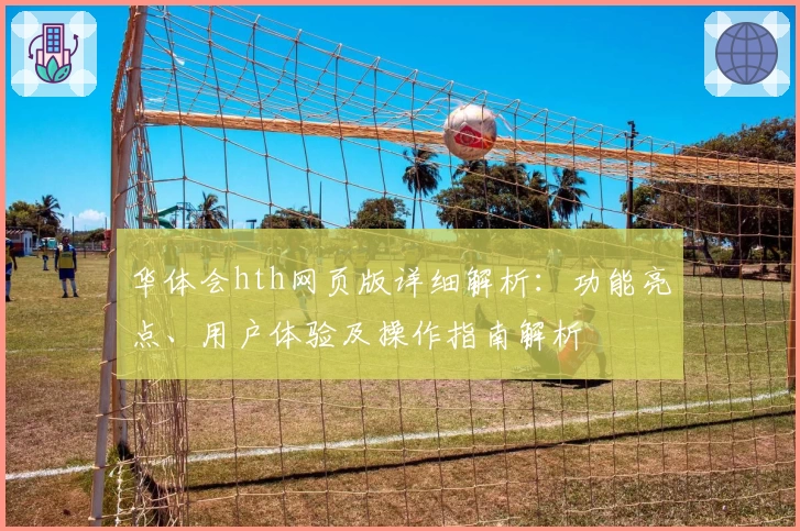 华体会hth网页版详细解析：功能亮点、用户体验及操作指南解析