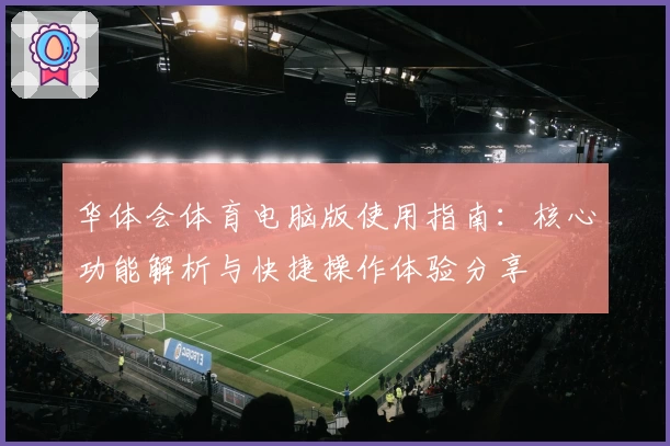 华体会体育电脑版使用指南：核心功能解析与快捷操作体验分享