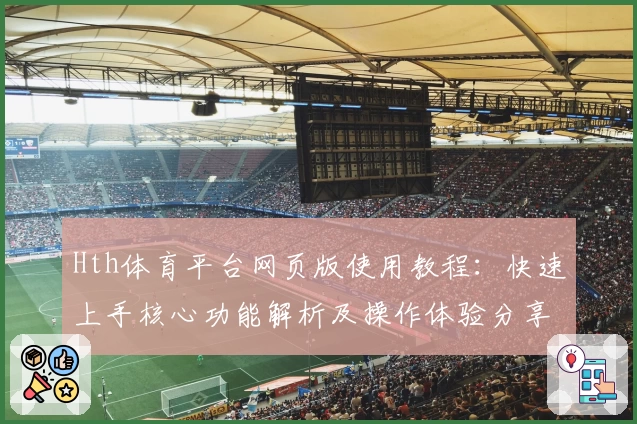 Hth体育平台网页版使用教程：快速上手核心功能解析及操作体验分享